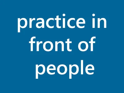 Practice in front of people